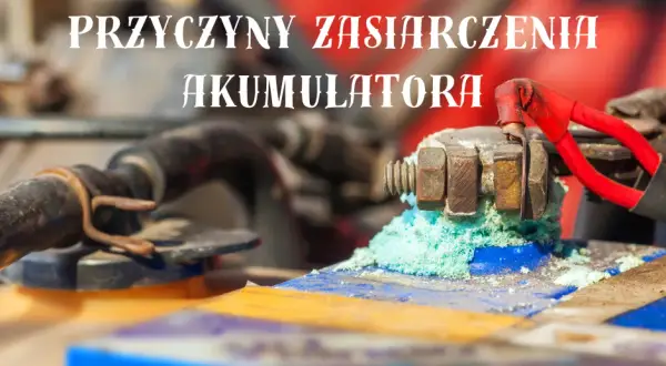 Zasiarczenie akumulatora: Przyczyny i jak skutecznie temu zapobiegać?
